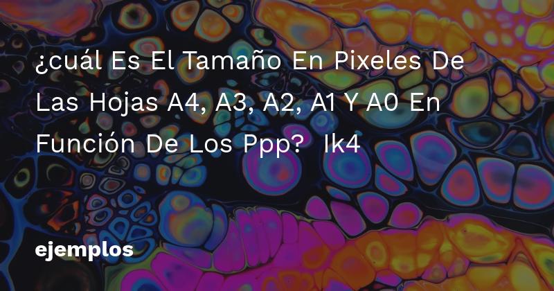 ¿cuál Es El Tamaño En Pixeles De Las Hojas A4, A3, A2, A1 Y A0 En Función De Los Ppp? ️ Ik4 ️